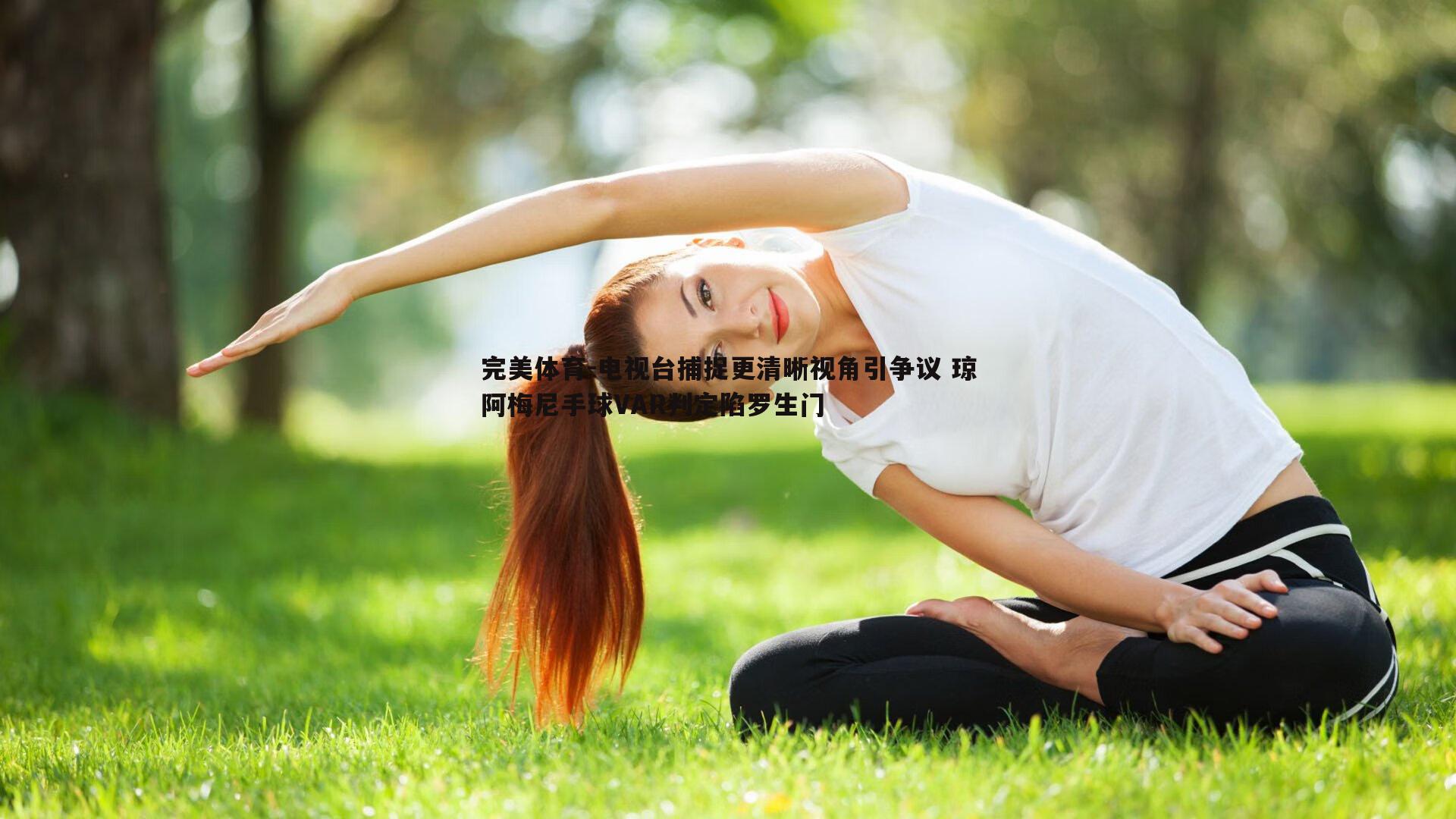 电视台捕捉更清晰视角引争议 琼阿梅尼手球VAR判定陷罗生门