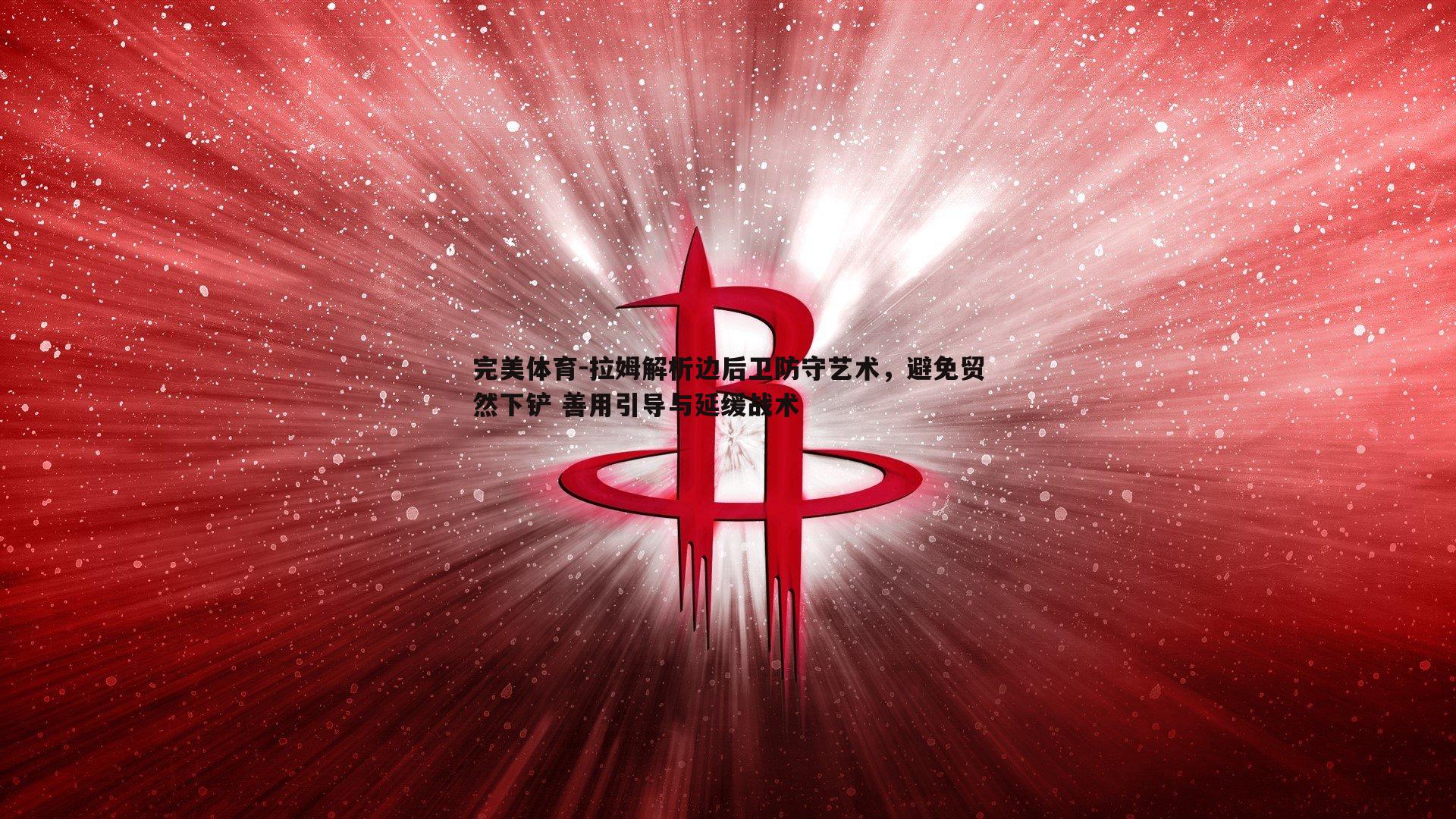 拉姆解析边后卫防守艺术,避免贸然下铲 善用引导与延缓战术