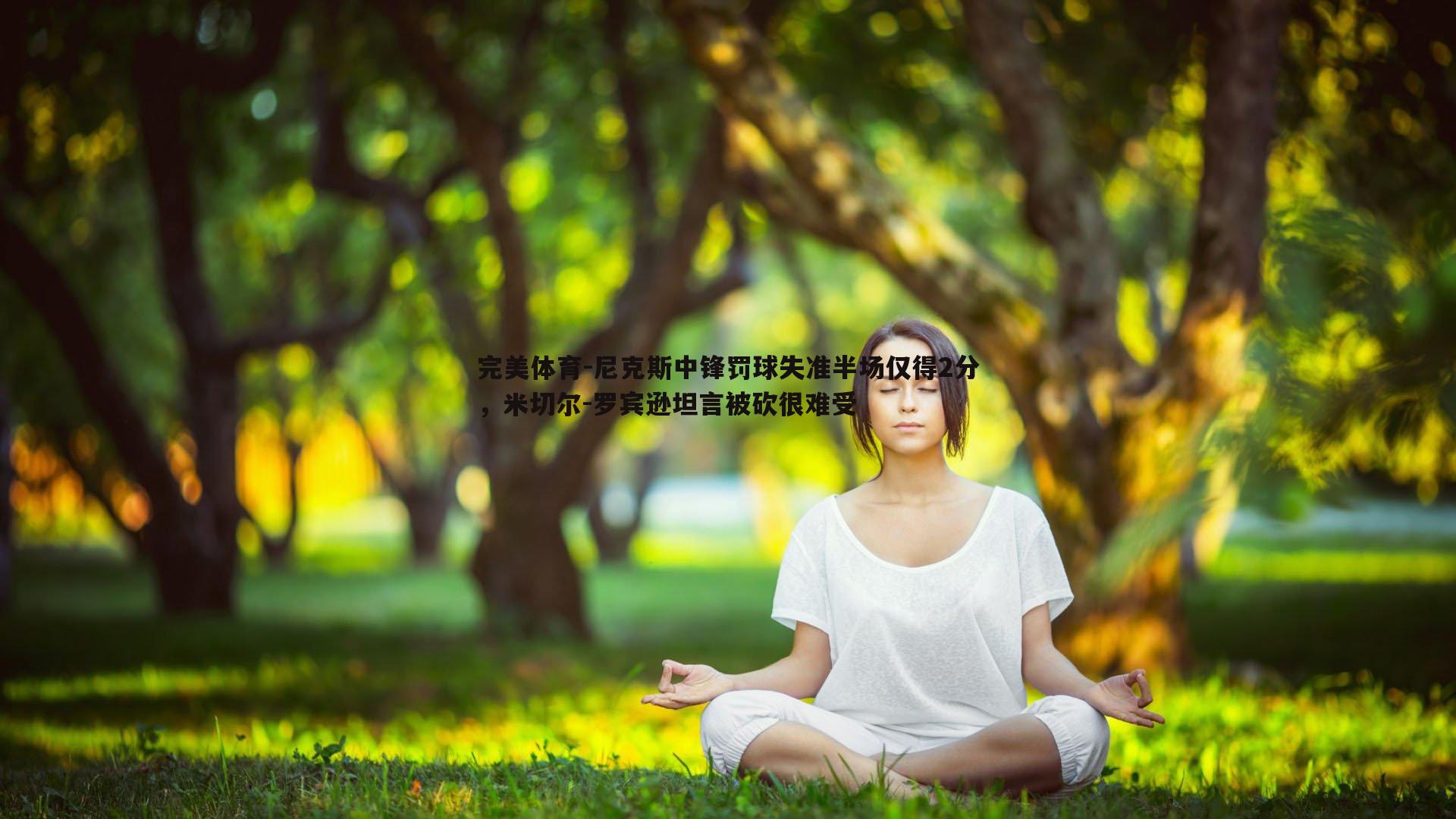 尼克斯中锋罚球失准半场仅得2分，米切尔-罗宾逊坦言被砍很难受